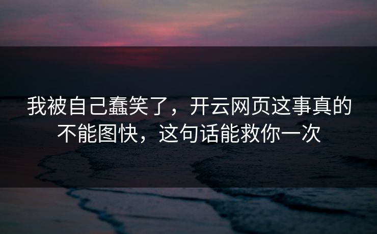 我被自己蠢笑了，开云网页这事真的不能图快，这句话能救你一次