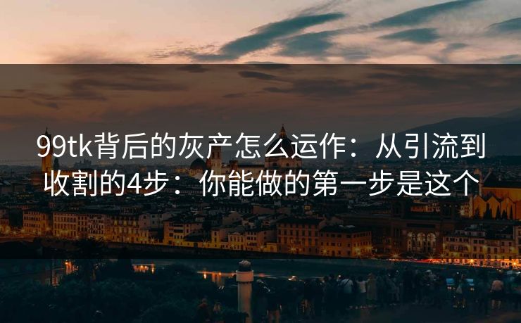 99tk背后的灰产怎么运作：从引流到收割的4步：你能做的第一步是这个