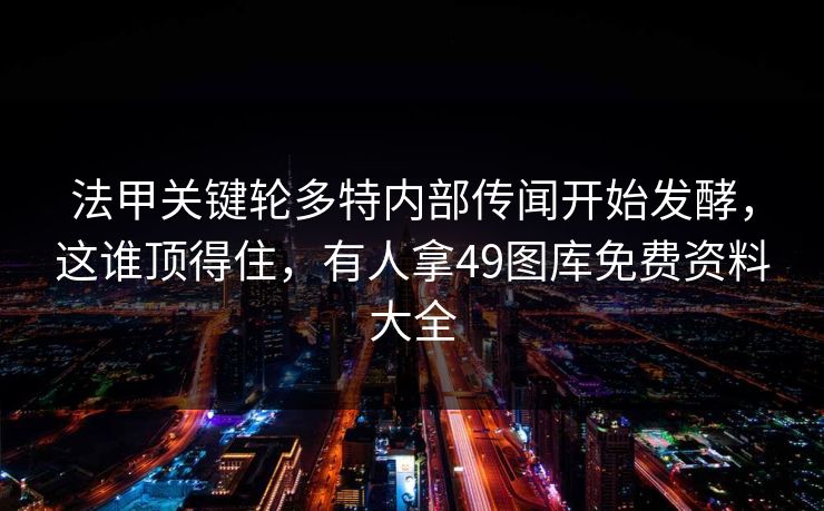 法甲关键轮多特内部传闻开始发酵，这谁顶得住，有人拿49图库免费资料大全