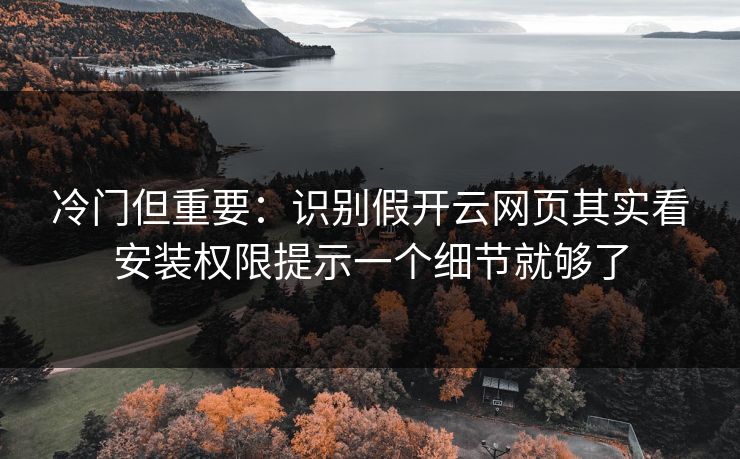 冷门但重要:识别假开云网页其实看安装权限提示一个细节就够了 冷门但重要:识别假开云网页其实看安装权限提示一个细节就够了